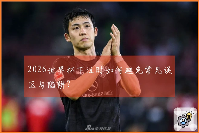 2026世界杯下注时如何避免常见误区与陷阱？