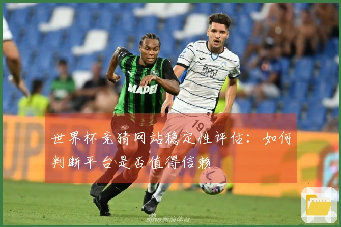 世界杯竞猜网站稳定性评估：如何判断平台是否值得信赖