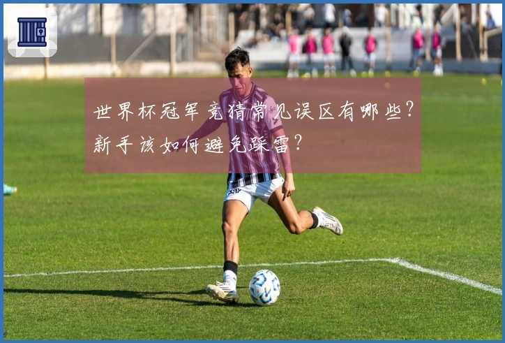 世界杯冠军竞猜常见误区有哪些？新手该如何避免踩雷？