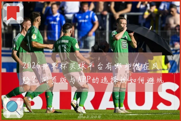 2026世界杯买球平台有哪些潜在风险？网页版与APP的选择该如何避坑