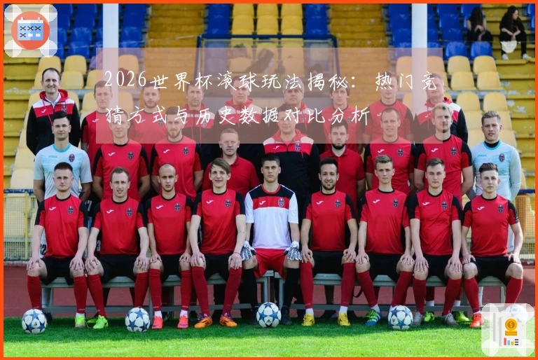 2026世界杯滚球玩法揭秘：热门竞猜方式与历史数据对比分析