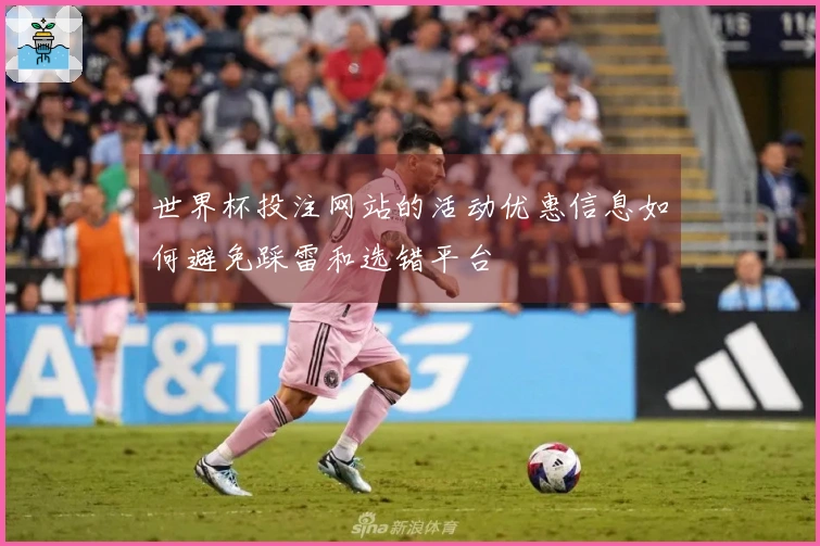世界杯投注网站的活动优惠信息如何避免踩雷和选错平台