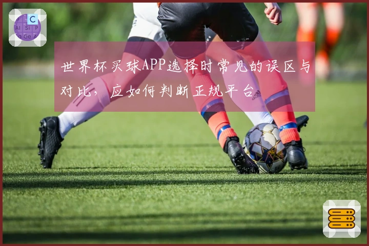世界杯买球APP选择时常见的误区与对比，应如何判断正规平台