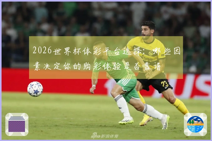 2026世界杯体彩平台选择：哪些因素决定你的购彩体验是否靠谱
