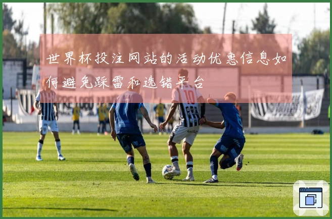 世界杯投注网站的活动优惠信息如何避免踩雷和选错平台