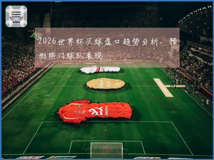 2026世界杯买球盘口趋势分析，预测热门球队表现