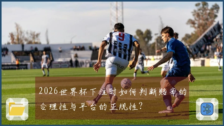 2026世界杯下注时如何判断赔率的合理性与平台的正规性？