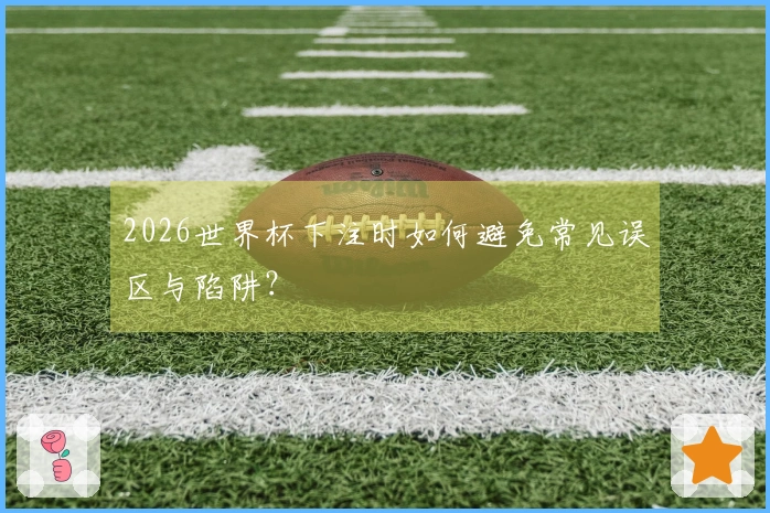2026世界杯下注时如何避免常见误区与陷阱？