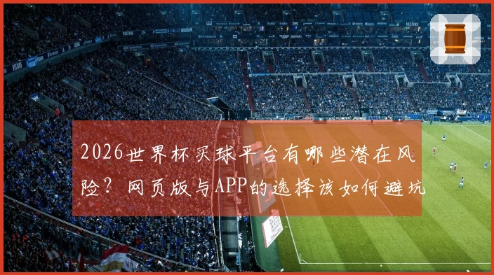 2026世界杯买球平台有哪些潜在风险？网页版与APP的选择该如何避坑