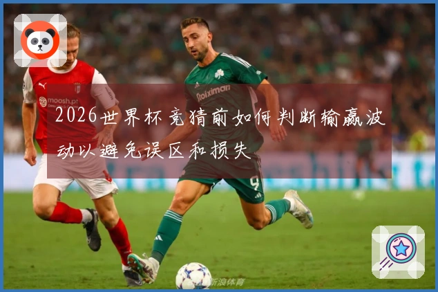 2026世界杯竞猜前如何判断输赢波动以避免误区和损失