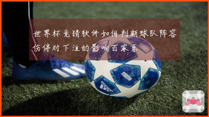 世界杯竞猜软件如何判断球队阵容伤停对下注的影响百家乐