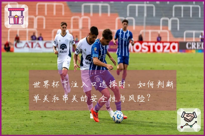 世界杯下注入口选择时,如何判断单关和串关的安全性与风险?