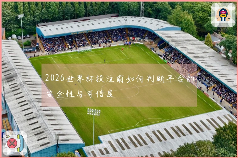 2026世界杯投注前如何判断平台的安全性与可信度