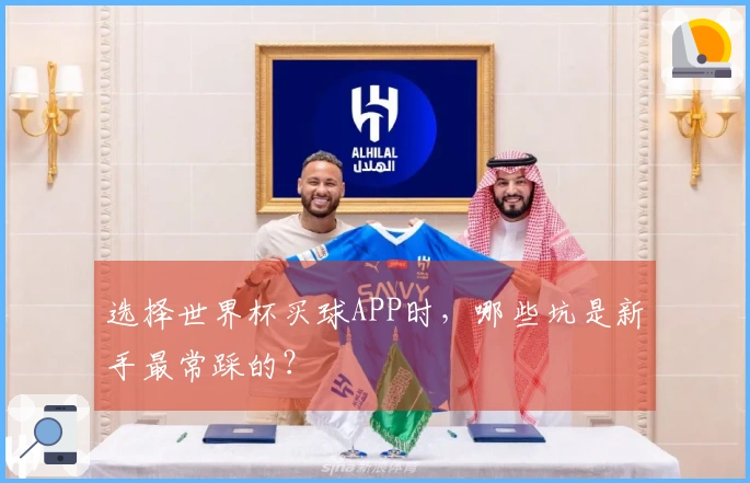 选择世界杯买球APP时，哪些坑是新手最常踩的？