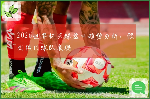 2026世界杯买球盘口趋势分析，预测热门球队表现
