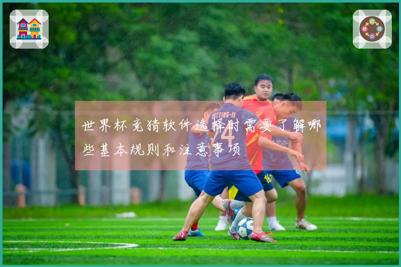 世界杯竞猜软件选择时需要了解哪些基本规则和注意事项