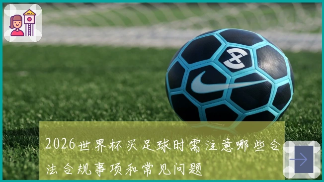 2026世界杯买足球时需注意哪些合法合规事项和常见问题