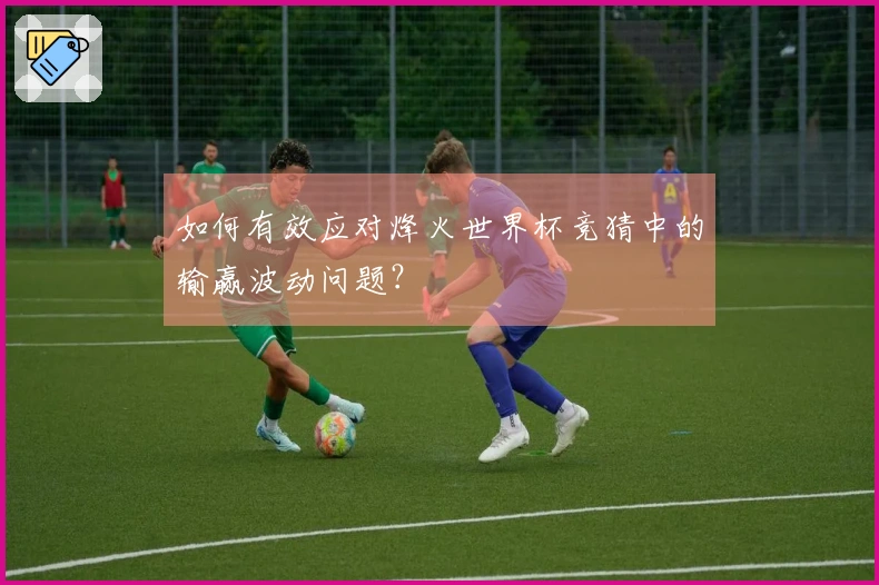 如何有效应对烽火世界杯竞猜中的输赢波动问题?