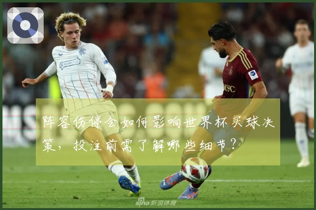 阵容伤停会如何影响世界杯买球决策，投注前需了解哪些细节？