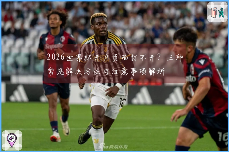 2026世界杯开户页面打不开？三种常见解决方法与注意事项解析