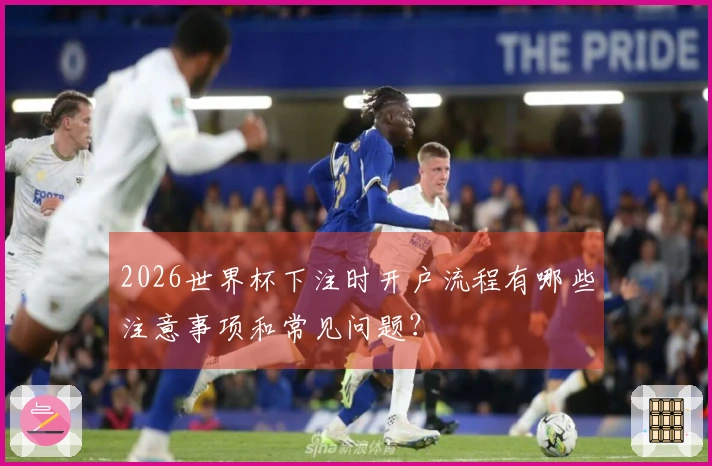 2026世界杯下注时开户流程有哪些注意事项和常见问题？
