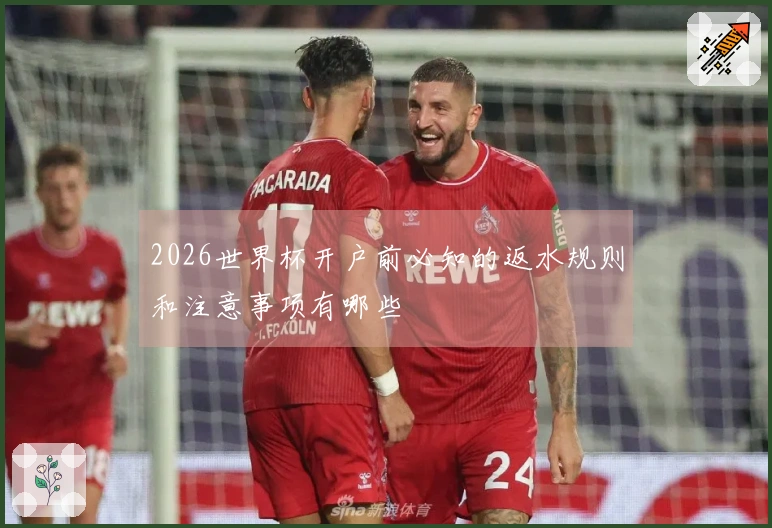 2026世界杯开户前必知的返水规则和注意事项有哪些