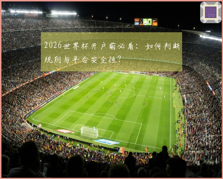 2026世界杯开户前必看：如何判断规则与平台安全性？